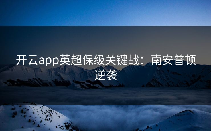 开云app英超保级关键战：南安普顿逆袭